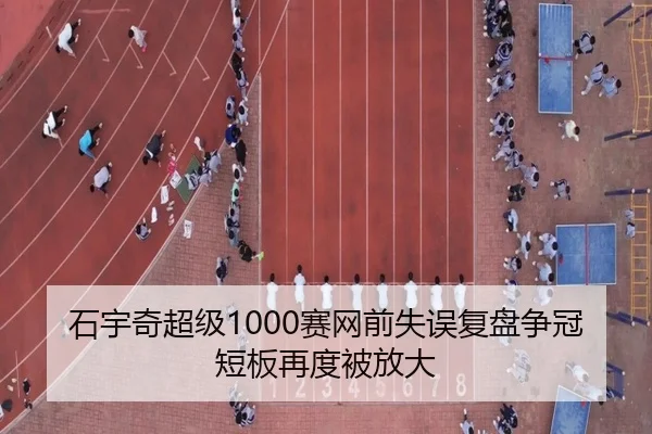 石宇奇超级1000赛网前失误复盘争冠短板再度被放大