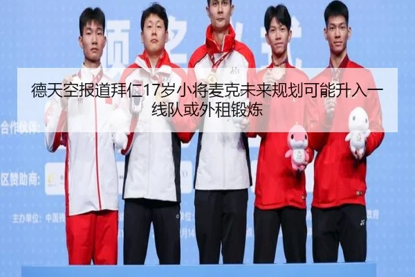 德天空报道拜仁17岁小将麦克未来规划可能升入一线队或外租锻炼