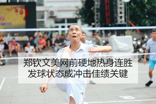 郑钦文美网前硬地热身连胜 发球状态成冲击佳绩关键
